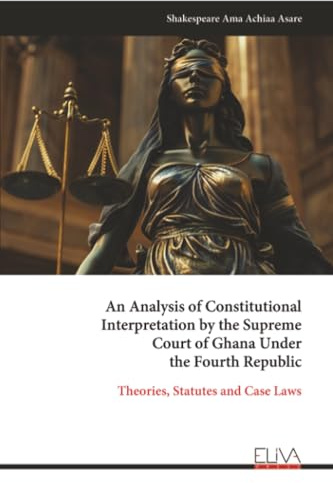 An Analysis of Constitutional Interpretation by the Supreme Court of Ghana Under the Fourth Republic: Theories, Statutes and Case Laws
