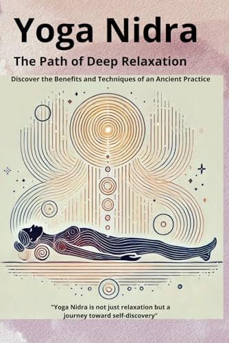 Yoga Nidra: The Path of Deep Relaxation: Discover the Benefits and Techniques of an Ancient Practice