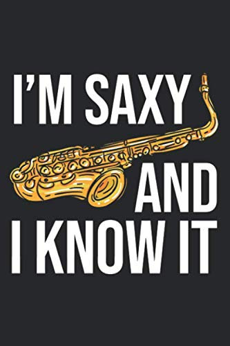 I'm Saxy And I Know It: Saxophone Notebook | Sax Player | Saxophonist Gift | Musical Notebook | Saxophone Players 6 x 9 Notebook | Funny Saxophone Quote Cover | Saxophone Lover Journal