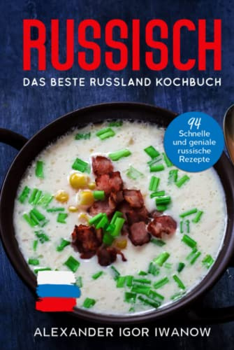 Russisch, Das Beste Russland Kochbuch.: 94 Schnelle und geniale russische Rezepte
