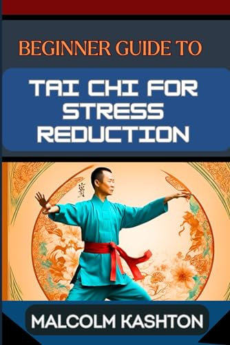 BEGINNER GUIDE TO TAI CHI FOR STRESS REDUCTION: Unlock Inner Peace With Mindfulness Practice, Anxiety Reduction, Relaxation Techniques, Meditation Exercises And Holistic Wellness Strategies