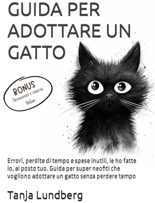 GUIDA PER ADOTTARE UN GATTO: Errori, perdite di tempo e spese inutili, le ho fatte io, al posto tuo. Guida per super neofiti che vogliono adottare un gatto senza perdere tempo