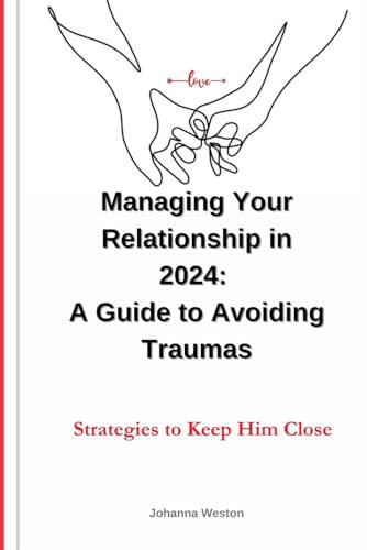Managing Your Relationship in 2024: A Guide to Avoiding Traumas.: Strategies to Keep Him Close