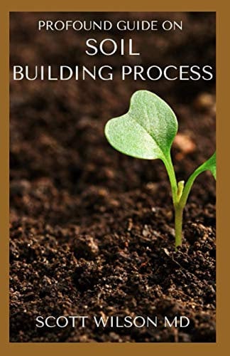 PROFOUND GUIDE ON SOIL BUILDING PROCESS: The Gardener's Guide to Building soil Naturally