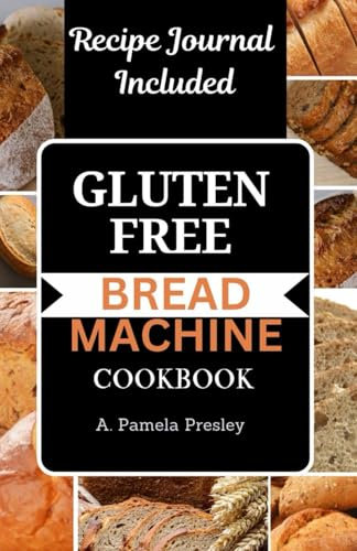 GLUTEN-FREE BREAD MACHINE COOKBOOK: Delicious Recipes to Bake Homemade Loaves with Your Bread Maker