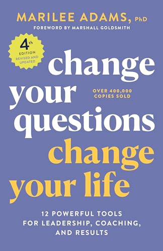 Change Your Questions, Change Your Life, 4th Edition: 12 Powerful Tools for Leadership, Coaching, and Choice (Inquiry Institute Library Series)