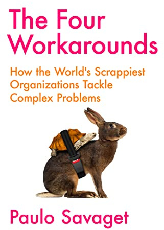 The Four Workarounds: How the World's Scrappiest Organizations Tackle Complex Problems