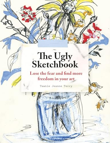 The Ugly Sketchbook: Lose the fear and find more freedom in your art