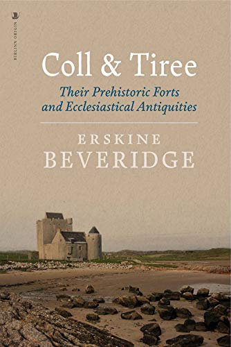 Coll and Tiree: Their Prehistoric Forts and Ecclesiastical Antiquities: Their Prehistoric Forts and Ecclesiastical Antiquities, With Notices of Ancient Remains in The Treshnish Isles