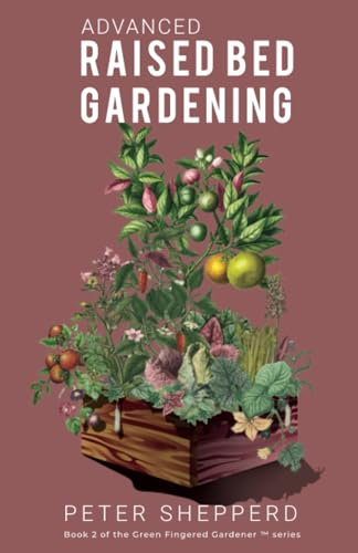 Advanced Raised Bed Gardening: Expert Tips to Optimize Your Yield, Grow Healthy Plants and Vegetables and Take Your Raised Bed Garden to the Next Level: 2 (The Green Fingered Gardener ™)