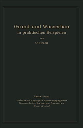 Grund- und Wasserbau in praktischen Beispielen: Zweiter Band. Fließende und schwingende Wasserbewegung, Wehre Wasserauflaufen, Bewässerung, Entwässerung Wasserwirtschaft
