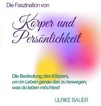 Die Faszination von Körper und Persönlichkeit: Die Bedeutung des Körpers, um im Leben genau das zu bewegen, was du leben möchtest