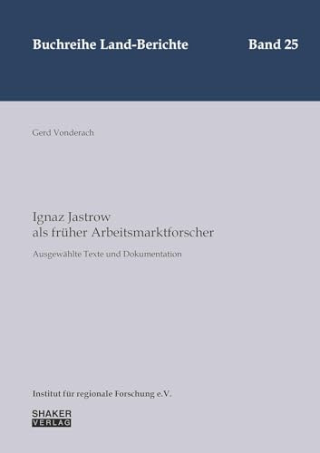 Ignaz Jastrow als früher Arbeitsmarktforscher: Ausgewählte Texte und Dokumentation (Buchreihe Land-Berichte)