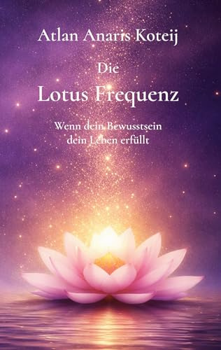 Die Lotus Frequenz: Wenn dein Bewusstsein dein Leben erfüllt