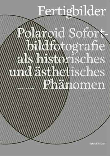 Fertigbilder: Polaroid Sofortbildfotografie als historisches und ästhetisches Phänomen