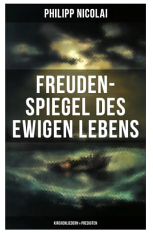Freuden-Spiegel des ewigen Lebens (Kirchenliedern & Predigten): Lutherische Trostpredigten, geistliche Lyrik und Hoffnung in Pestzeit und Anfechtung