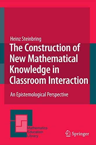 The Construction of New Mathematical Knowledge in Classroom Interaction: An Epistemological Perspective (Mathematics Education Library, Band 38)