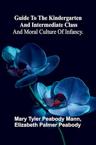 Guide To The Kindergarten And Intermediate Class; And Moral Culture Of Infancy.