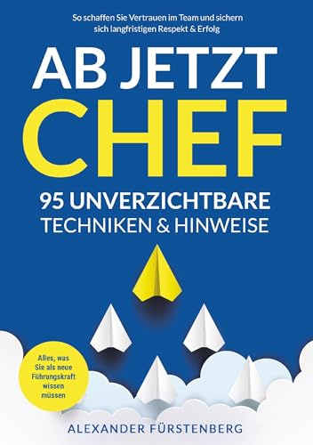 Ab jetzt Chef - 95 unverzichtbare Techniken & Hinweise: Alles, was Sie als neue Führungskraft wissen müssen. So schaffen Sie Vertrauen im Team und sichern sich langfristigen Respekt & Erfolg