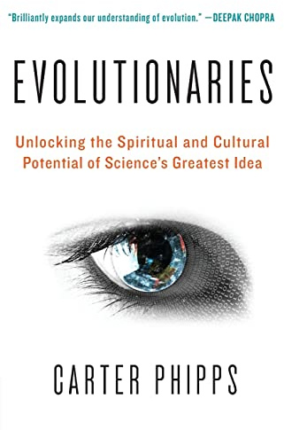 Evolutionaries: Unlocking the Spiritual and Cultural Potential of Science's Greatest Idea – Praised by Deepak Chopra for Its Vision of Humanity's Future