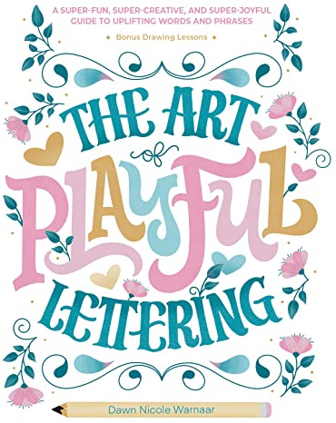 The Art of Playful Lettering: A Super-Fun, Super-Creative, and Super-Joyful Guide to Uplifting Words and Phrases: Includes Bonus Drawing Lessons