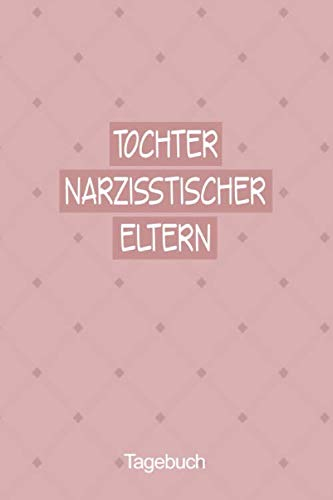 Tochter Narzisstischer Eltern Tagebuch: Das Notizbuch für Opfer von Müttern oder Vätern mit einer Persönlichkeitsstörung die sich in Selbstliebe Therapie befinden