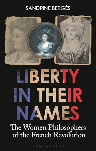 Liberty in Their Names: Revolutionary Women Philosophers in France: The Women Philosophers of the French Revolution