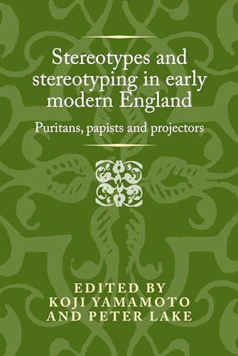 Stereotypes and Stereotyping in Early Modern England: Puritans, Papists and Projectors (Politics, Culture and Society in Early Modern Britain)