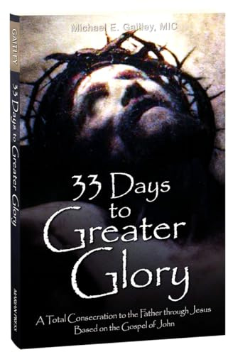 33 Days to a Greater Glory: A Total Consecration to the Father through Jesus - Based on the Gospel of John