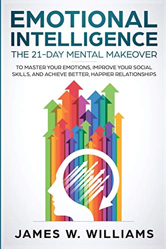 Emotional Intelligence: The 21-Day Mental Makeover to Master Your Emotions, Improve Your Social Skills, and Achieve Better, Happier Relationships (Practical Emotional Intelligence, Band 1)