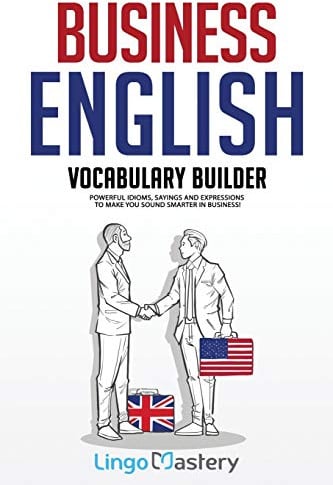 Business English Vocabulary Builder: Powerful Idioms, Sayings and Expressions to Make You Sound Smarter in Business!