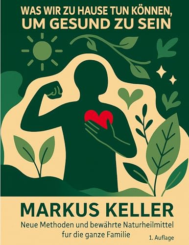 Was wir zu Hause tun können, um gesund zu sein: Neue Methoden und bewährte Naturheilmittel für die ganze Familie