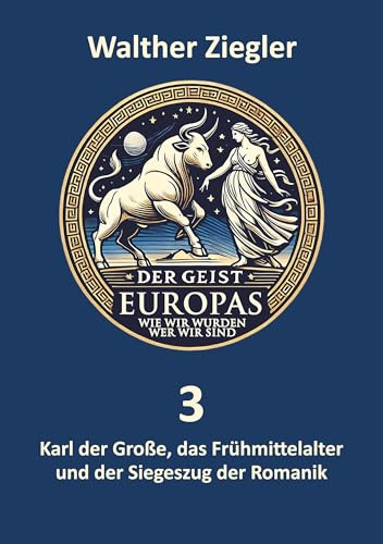 Karl der Große, das Frühmittelalter und der Siegeszug der Romanik (Der Geist Europas - wie wir wurden, wer wir sind)