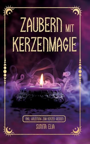 Zaubern mit Kerzenmagie: inkl. Anleitung zum Kerzen gießen! Zaubere mit echten, selbst gegossenen Kerzen und erwecke die Hexe in dir mit magischen Ritualen für den Alltag!