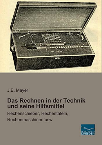 Das Rechnen in der Technik und seine Hilfsmittel: Rechenschieber, Rechentafeln, Rechenmaschinen usw.