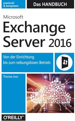 Microsoft Exchange Server 2016 – Das Handbuch: Von der Einrichtung bis zum reibungslosen Betrieb