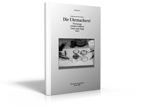 Die Uhrmacherei Bd. 1: Profiwissen für den Praktiker - Werkzeuge, Arbeitsverfahren, Tricks und Tipps