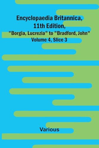 Encyclopaedia Britannica, 11Th Edition, Borgia, Lucrezia To Bradford, John Volume 4, Slice 3