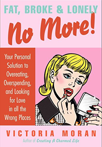 Fat, Broke & Lonely No More: Your Personal Solution to Overeating, Overspending, and Looking for Love in All the Wrong Places – A Revolutionary Five-Step Plan to Break Free and Take Back Your Life