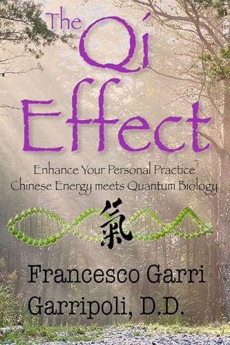 The Qi Effect: Chinese Energy Meets Quantum Biology to Enhance Your Personal Practice
