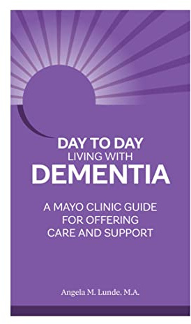 Day to Day Living With Dementia: A Mayo Clinic Guide for Offering Care and Support
