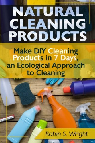 Natural Cleaning Products - Make DIY Cleaning Products in 7 Days, an Ecological Approach to Cleaning