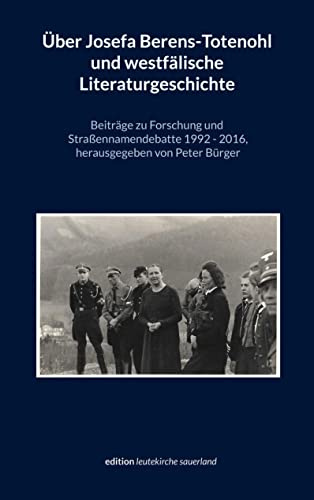 Über Josefa Berens-Totenohl und westfälische Literaturgeschichte: Beiträge zu Forschung und Straßennamendebatte 1992-2016 (edition leutekirche sauerland)