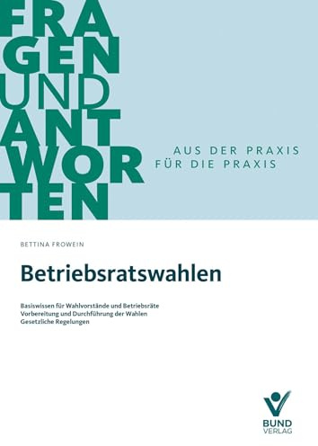 Betriebsratswahlen: Basiswissen für Wahlvorstände und Betriebsräte - Vorbereitung und Durchführung der Wahlen - Gesetzliche Regelungen (Fragen und Antworten)