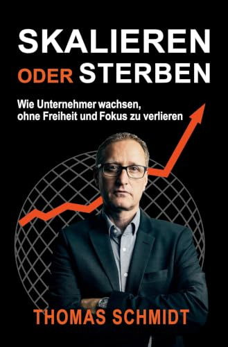 SKALIEREN ODER STERBEN: Wie Unternehmer wachsen, ohne Freiheit und Fokus zu verlieren