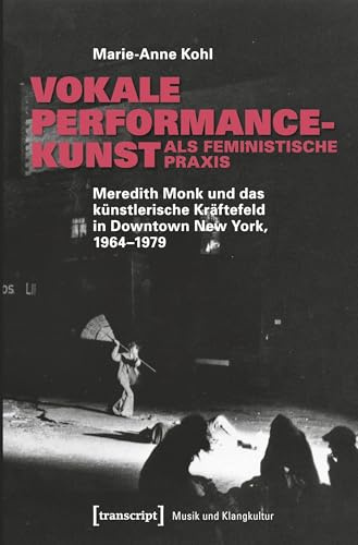 Vokale Performancekunst als feministische Praxis: Meredith Monk und das künstlerische Kräftefeld in Downtown New York, 1964-1979 (Musik und Klangkultur)