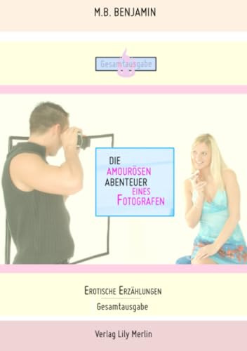 Die amourösen Abenteuer eines Fotografen: Erotische Erzählungen - Gesamtausgabe