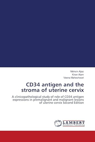 CD34 antigen and the stroma of uterine cervix: A clinicopathological study of role of CD34 antigen expressions in premalignant and malignant lesions of uterine cervix Second Edition