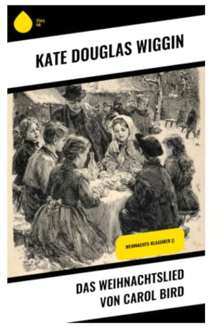 Das Weihnachtslied von Carol Bird: Eine Weihnachtsnovelle über Nächstenliebe, Familienarmut und kindliche Güte im Neuengland des 19. Jahrhunderts
