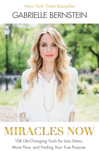 Miracles Now: 108 Life-Changing Tools for Less Stress, More Flow, and Finding Your True Purpose